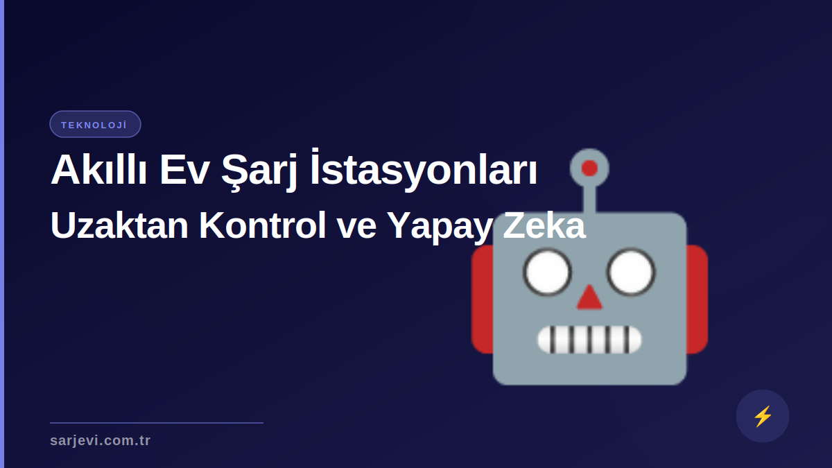 Akıllı Ev Şarj İstasyonları: Uzaktan Kontrol ve Yapay Zeka