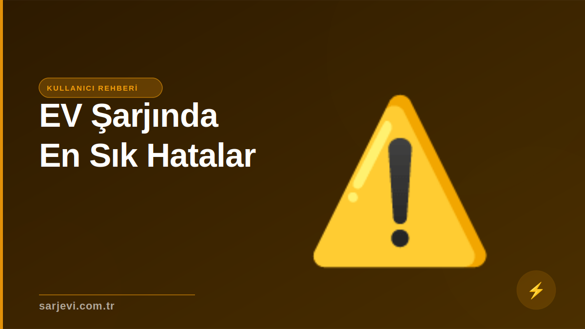 EV Şarjında En Sık Yapılan 7 Hata