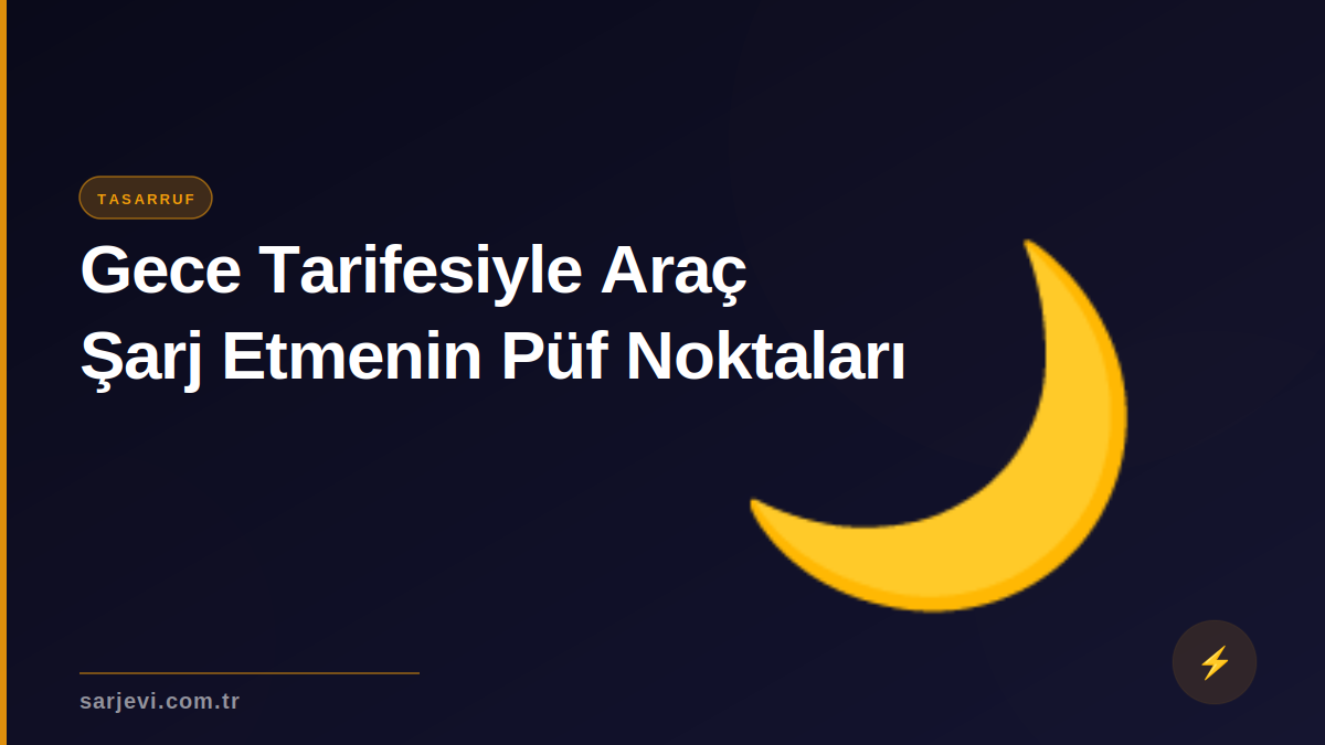 Gece Tarifesiyle Araç Şarj Etmenin Püf Noktaları